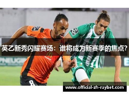 英乙新秀闪耀赛场：谁将成为新赛季的焦点？
