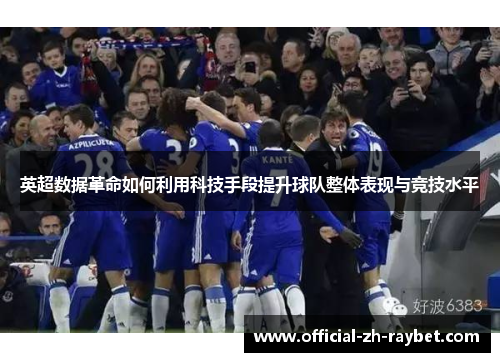 英超数据革命如何利用科技手段提升球队整体表现与竞技水平 英超数据革命如何利用科技手段提升球队整体表现与竞技水平