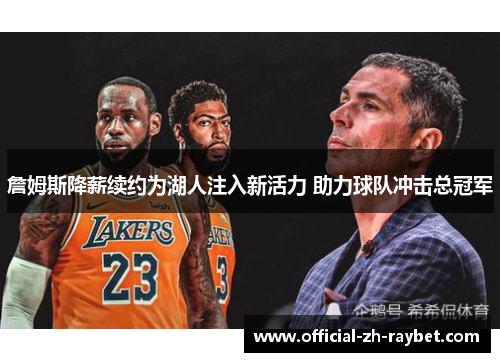 詹姆斯降薪续约为湖人注入新活力 助力球队冲击总冠军