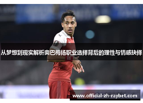 从梦想到现实解析奥巴梅扬职业选择背后的理性与情感抉择