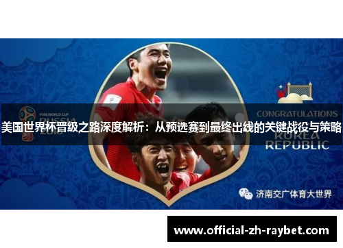 美国世界杯晋级之路深度解析：从预选赛到最终出线的关键战役与策略