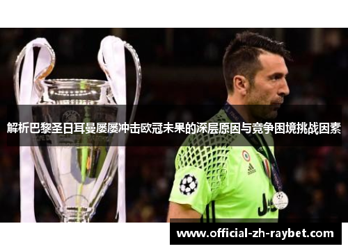 解析巴黎圣日耳曼屡屡冲击欧冠未果的深层原因与竞争困境挑战因素