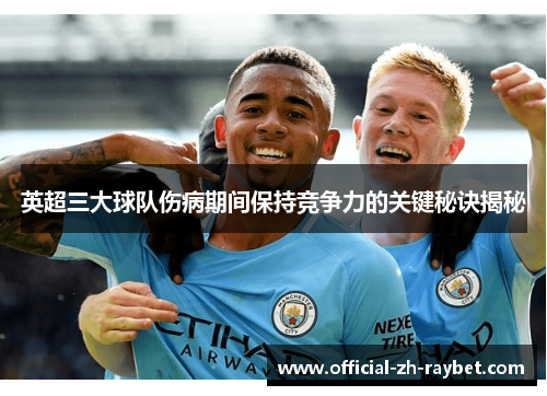 英超三大球队伤病期间保持竞争力的关键秘诀揭秘 英超三大球队伤病期间保持竞争力的关键秘诀揭秘