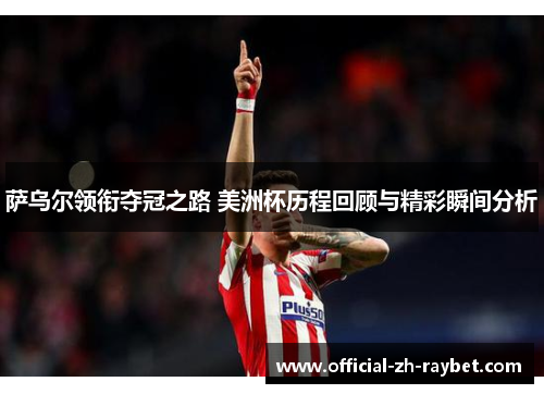 萨乌尔领衔夺冠之路 美洲杯历程回顾与精彩瞬间分析 萨乌尔领衔夺冠之路 美洲杯历程回顾与精彩瞬间分析