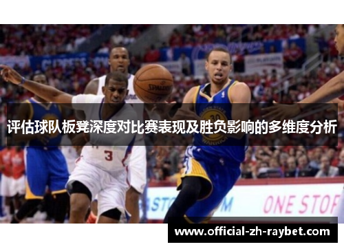评估球队板凳深度对比赛表现及胜负影响的多维度分析 评估球队板凳深度对比赛表现及胜负影响的多维度分析