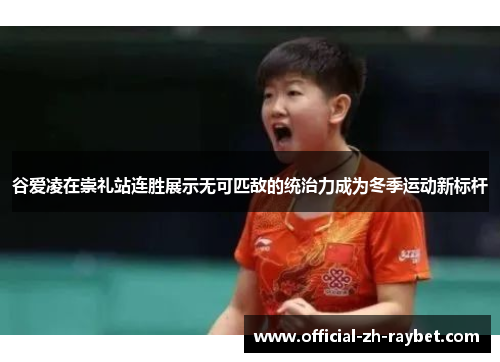 谷爱凌在崇礼站连胜展示无可匹敌的统治力成为冬季运动新标杆 谷爱凌在崇礼站连胜展示无可匹敌的统治力成为冬季运动新标杆