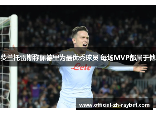 费兰托雷斯称佩德里为最优秀球员 每场MVP都属于他 费兰托雷斯称佩德里为最优秀球员 每场MVP都属于他