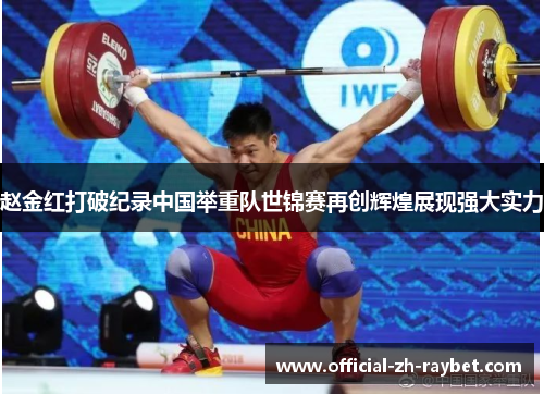 赵金红打破纪录中国举重队世锦赛再创辉煌展现强大实力 赵金红打破纪录中国举重队世锦赛再创辉煌展现强大实力