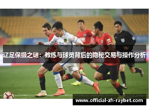 辽足保级之谜:教练与球员背后的隐秘交易与操作分析 辽足保级之谜:教练与球员背后的隐秘交易与操作分析