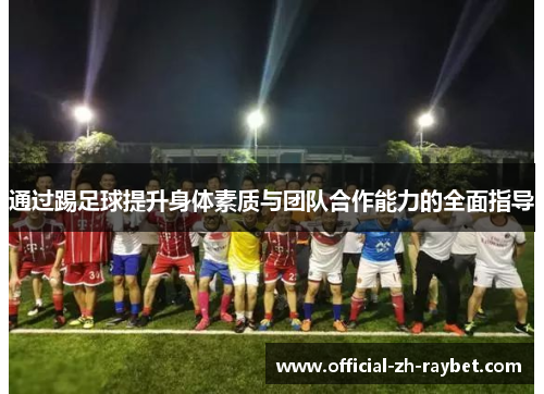 通过踢足球提升身体素质与团队合作能力的全面指导 通过踢足球提升身体素质与团队合作能力的全面指导