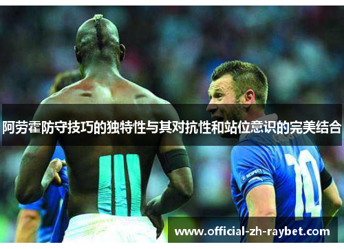 阿劳霍防守技巧的独特性与其对抗性和站位意识的完美结合