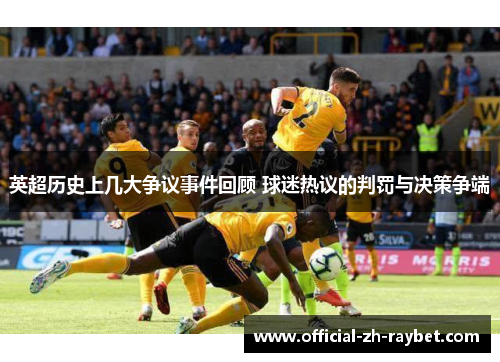 英超历史上几大争议事件回顾 球迷热议的判罚与决策争端