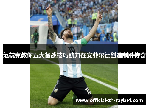 范戴克教你五大备战技巧助力在安菲尔德创造制胜传奇