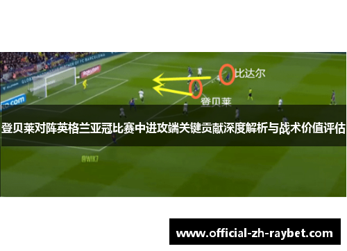 登贝莱对阵英格兰亚冠比赛中进攻端关键贡献深度解析与战术价值评估