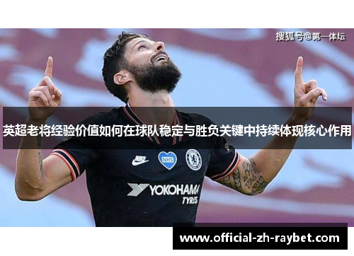 英超老将经验价值如何在球队稳定与胜负关键中持续体现核心作用