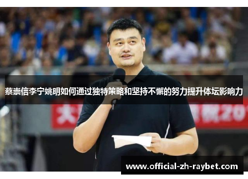 蔡崇信李宁姚明如何通过独特策略和坚持不懈的努力提升体坛影响力