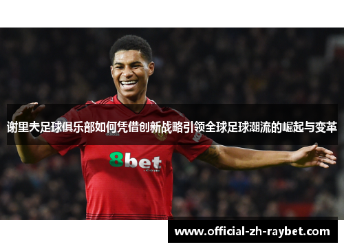 谢里夫足球俱乐部如何凭借创新战略引领全球足球潮流的崛起与变革