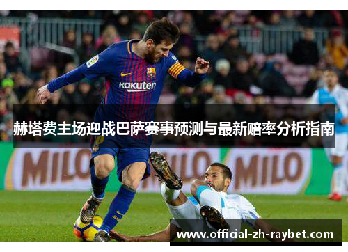 赫塔费主场迎战巴萨赛事预测与最新赔率分析指南