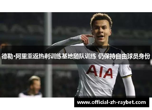 德勒·阿里重返热刺训练基地随队训练 仍保持自由球员身份
