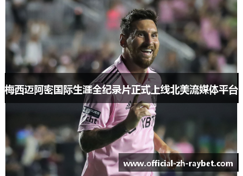 梅西迈阿密国际生涯全纪录片正式上线北美流媒体平台 梅西迈阿密国际生涯全纪录片正式上线北美流媒体平台