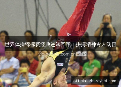 世界体操锦标赛经典逆转回顾，拼搏精神令人动容